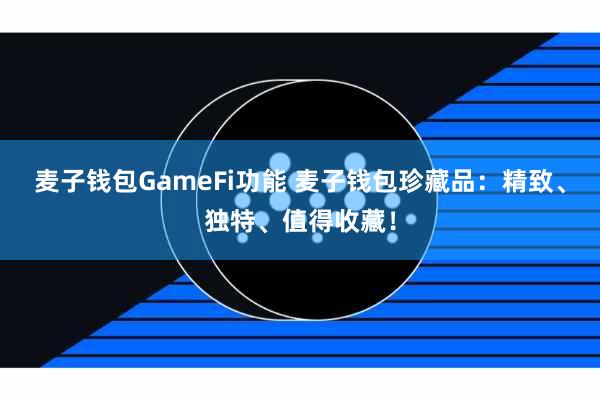 麦子钱包GameFi功能 麦子钱包珍藏品：精致、独特、值得收藏！