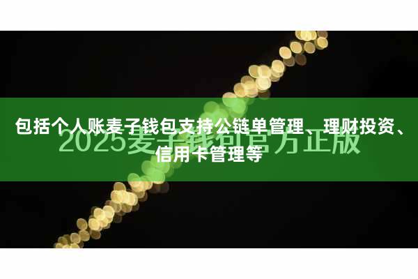 包括个人账麦子钱包支持公链单管理、理财投资、信用卡管理等