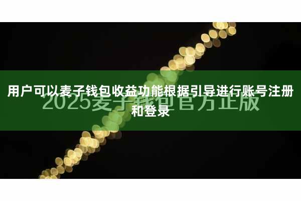 用户可以麦子钱包收益功能根据引导进行账号注册和登录