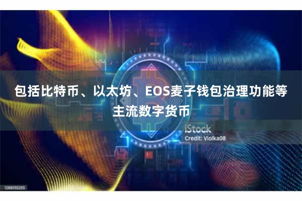 包括比特币、以太坊、EOS麦子钱包治理功能等主流数字货币