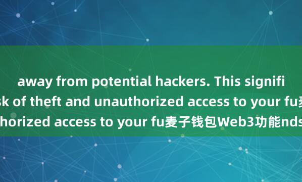 away from potential hackers. This significantly reduces the risk of theft and unauthorized access to your fu麦子钱包Web3功能nds.