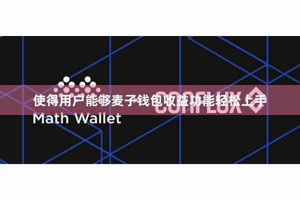 使得用户能够麦子钱包收益功能轻松上手