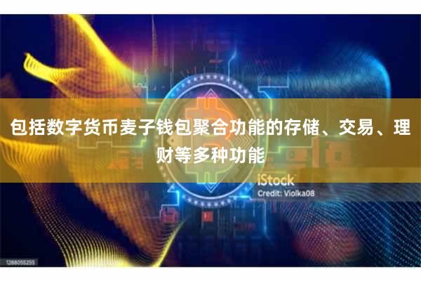 包括数字货币麦子钱包聚合功能的存储、交易、理财等多种功能