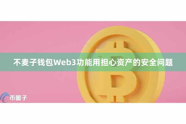 不麦子钱包Web3功能用担心资产的安全问题