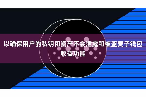 以确保用户的私钥和资产不会泄露和被盗麦子钱包收益功能