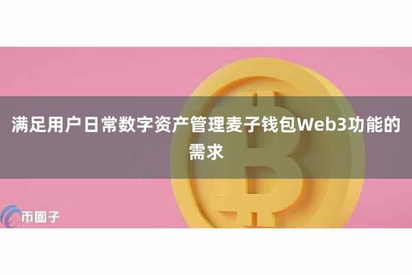 满足用户日常数字资产管理麦子钱包Web3功能的需求