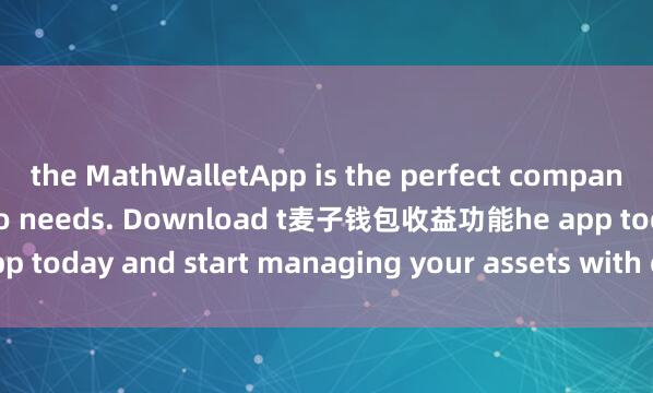 the MathWalletApp is the perfect companion for all your crypto needs. Download t麦子钱包收益功能he app today and start managing your assets with ease and convenience.