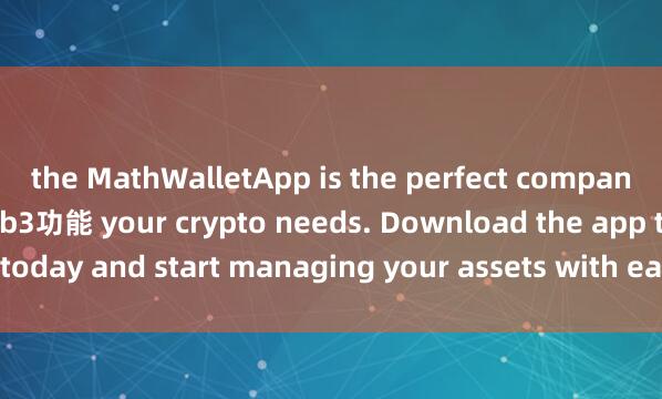 the MathWalletApp is the perfect companion for all麦子钱包Web3功能 your crypto needs. Download the app today and start managing your assets with ease and convenience.