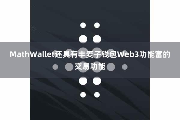 MathWallet还具有丰麦子钱包Web3功能富的交易功能